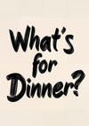 What's for Dinner print